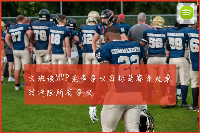 文班谈MVP竞争争议目标是赛季结束时消除所有争议