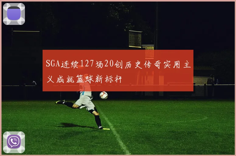 SGA连续127场20创历史传奇实用主义成就篮球新标杆