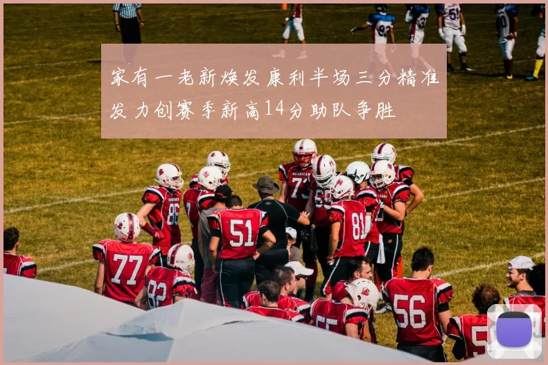 家有一老新焕发康利半场三分精准发力创赛季新高14分助队争胜