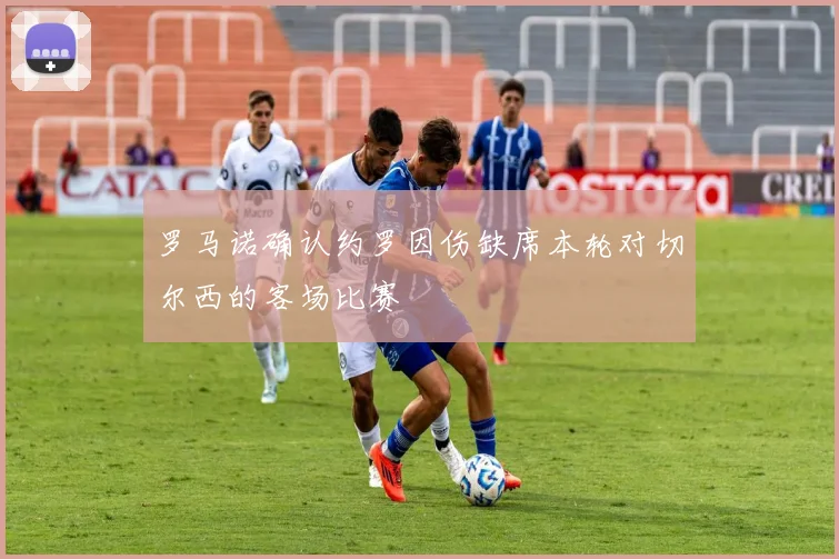 罗马诺确认约罗因伤缺席本轮对切尔西的客场比赛
