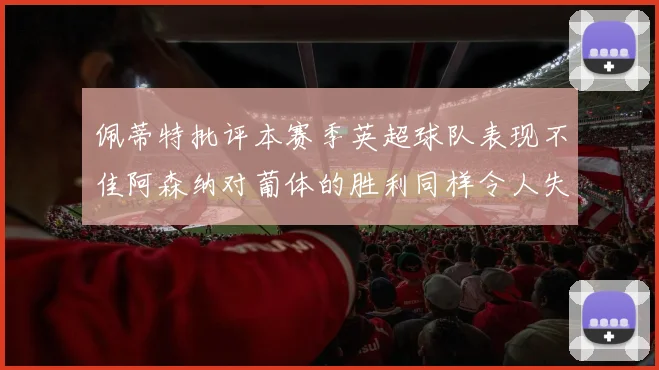 佩蒂特批评本赛季英超球队表现不佳阿森纳对葡体的胜利同样令人失望