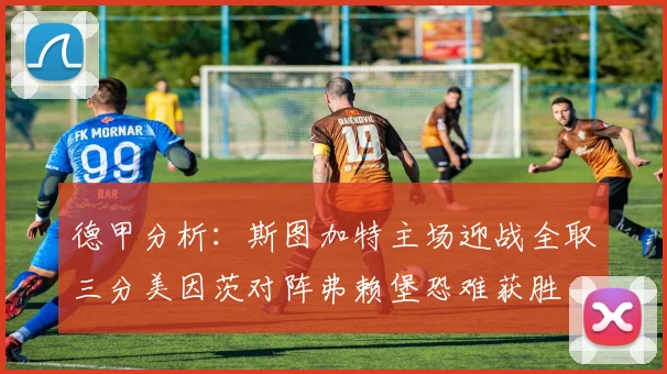 德甲分析：斯图加特主场迎战全取三分美因茨对阵弗赖堡恐难获胜