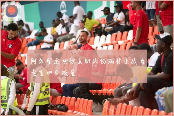 阿劳霍成功恢复肌肉伤病将出战马竞首回合较量