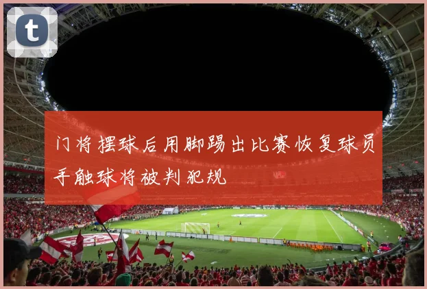 门将摆球后用脚踢出比赛恢复球员手触球将被判犯规